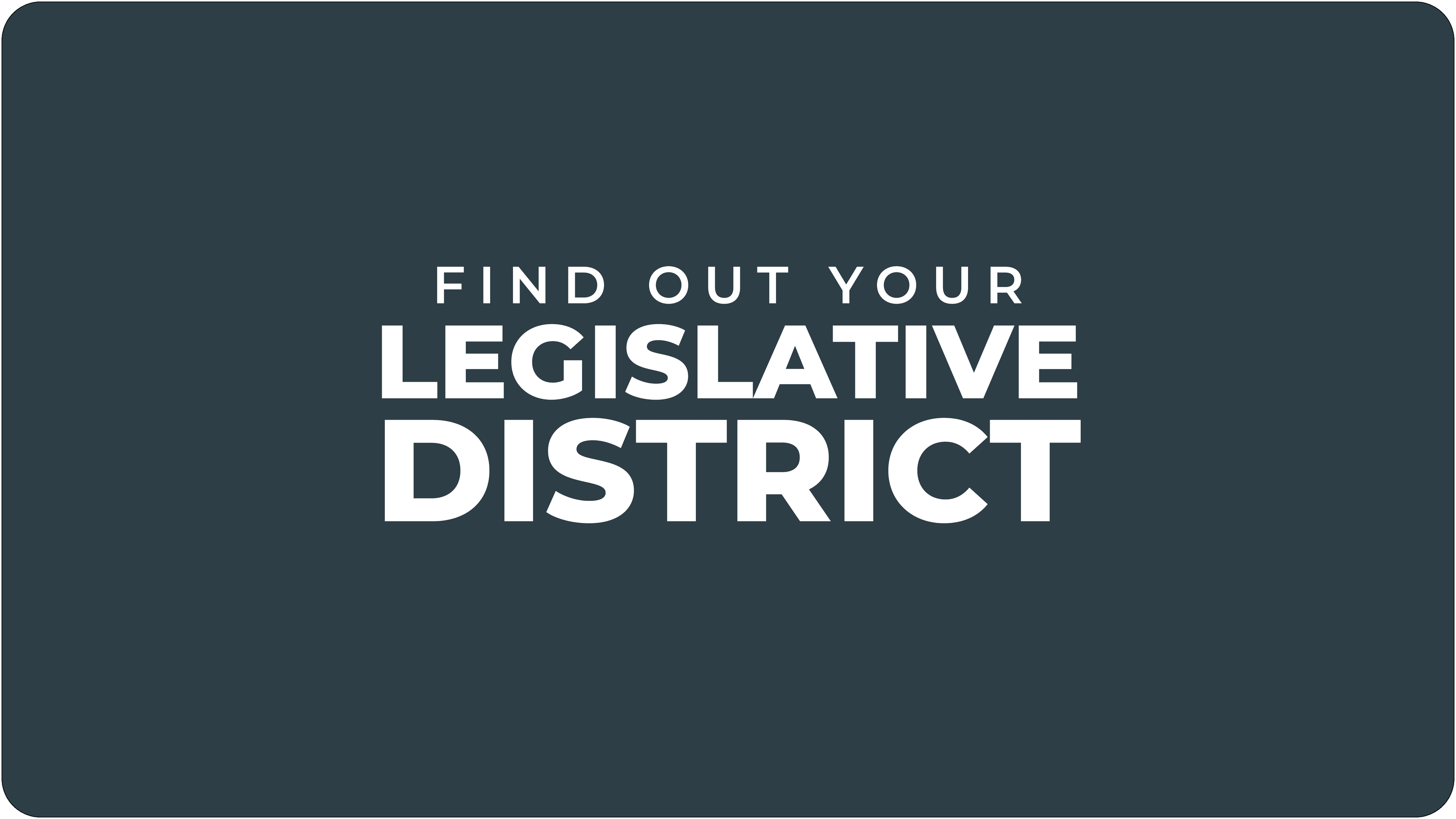 FIND OUT YOUR LEGISLATIVE DISTRICT